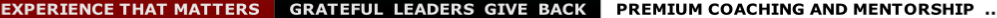 EXPERIENCE THAT MATTERS      GRATEFUL  LEADERS  GIVE  BACK      PREMIUM COACHING AND MENTORSHIP  ..